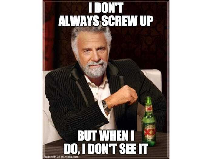 Jonathan Goldsmith I dont always screw up but when I do I dont see it